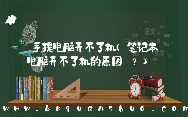 手提电脑开不了机(笔记本电脑开不了机的原因 ？)